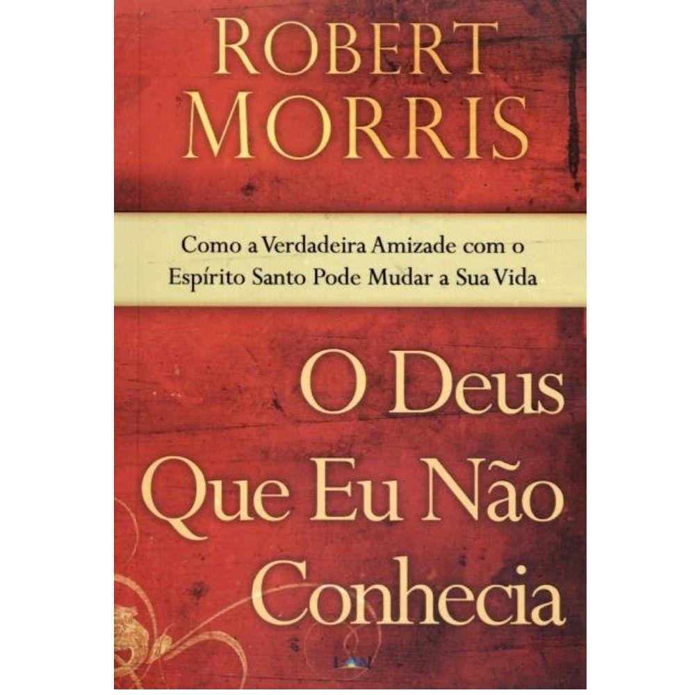O Deus Que Eu Não Conhecia – Robert Morris O Deus Que Eu Não Conhecia – Robert Morris