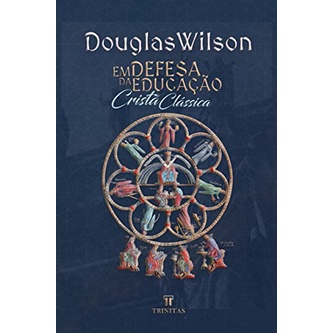 Em Defesa da Educação Cristã Clássica | Douglas Wilson Em Defesa da Educação Cristã Clássica | Douglas Wilson