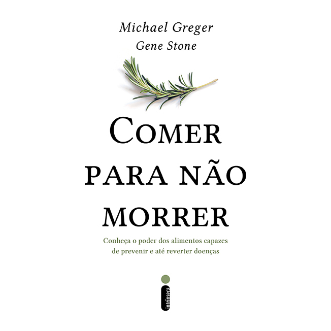 Comer para não morrer Conheça o poder dos alimentos capazes de prevenir e até reverter doenças Michael Greger Gene Stone
