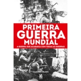 Primeira Guerra Mundial – A guerra que acabaria com todas as guerras