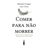 Comer para não morrer Conheça o poder dos alimentos capazes de prevenir e até reverter doenças Michael Greger Gene Stone