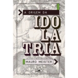 A Origem da idolatria | Mauro Meister