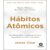 HABITOS ATOMICOS   UM METODO FACIL E COMPROVADO DE CRIAR BONS HABITOS E SE LIVRAR DOS MAUS